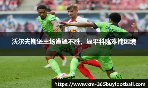 沃尔夫斯堡主场遭遇不胜，逼平科隆难掩困境