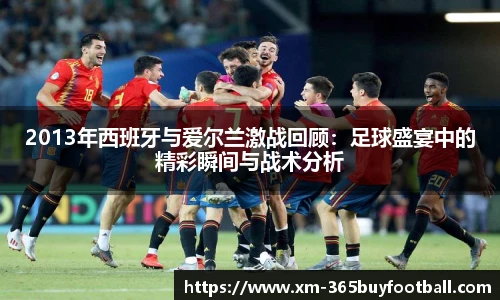 2013年西班牙与爱尔兰激战回顾：足球盛宴中的精彩瞬间与战术分析