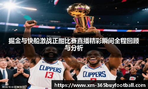 掘金与快船激战正酣比赛直播精彩瞬间全程回顾与分析