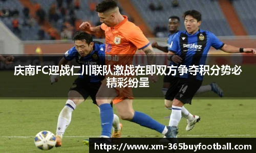 庆南FC迎战仁川联队激战在即双方争夺积分势必精彩纷呈