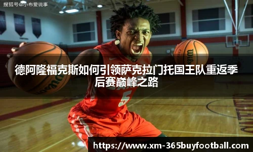 德阿隆福克斯如何引领萨克拉门托国王队重返季后赛巅峰之路