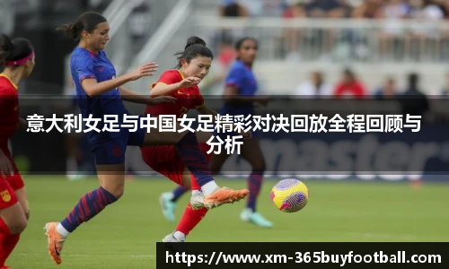意大利女足与中国女足精彩对决回放全程回顾与分析