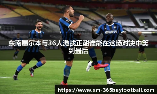 东南墨尔本与36人激战正酣谁能在这场对决中笑到最后