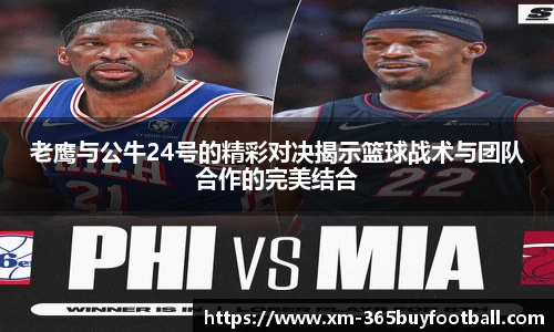 老鹰与公牛24号的精彩对决揭示篮球战术与团队合作的完美结合