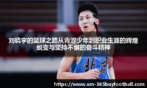 刘晓宇的篮球之路从青涩少年到职业生涯的辉煌蜕变与坚持不懈的奋斗精神